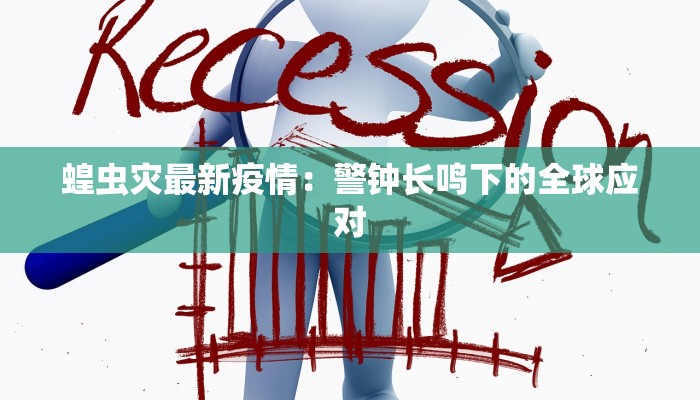 蝗虫灾最新疫情：警钟长鸣下的全球应对