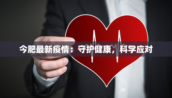 今肥最新疫情:守护健康,科学应对 今肥最新疫情:守护健康,科学应对