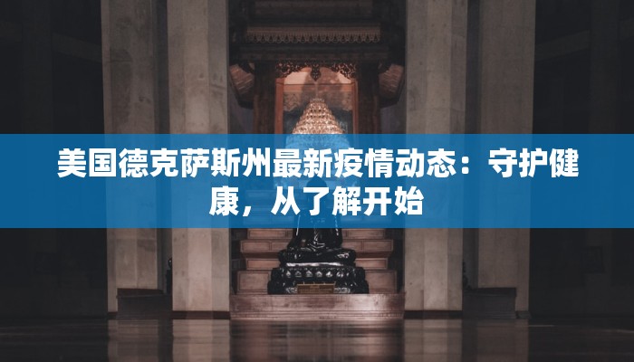 美国德克萨斯州最新疫情动态：守护健康，从了解开始