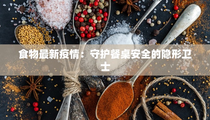 食物最新疫情：守护餐桌安全的隐形卫士