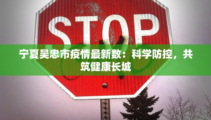 宁夏吴忠市疫情最新数:科学防控,共筑健康长城 宁夏吴忠市疫情最新数:科学防控,共筑健康长城