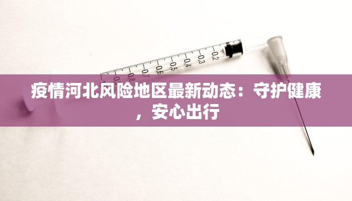疫情河北风险地区最新动态：守护健康，安心出行