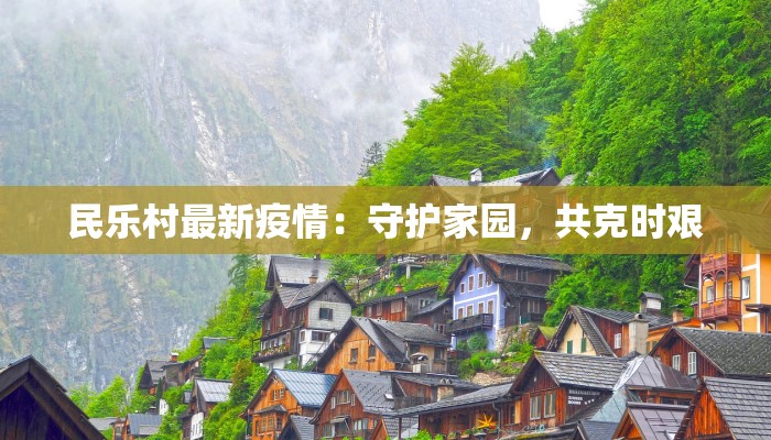 民乐村最新疫情：守护家园，共克时艰