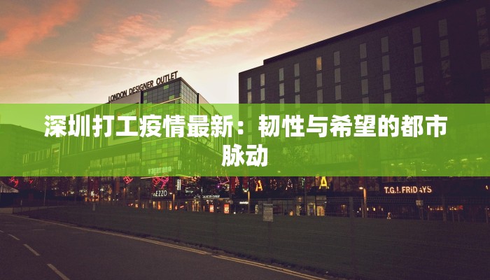 深圳打工疫情最新:韧性与希望的都市脉动 深圳打工疫情最新:韧性与希望的都市脉动