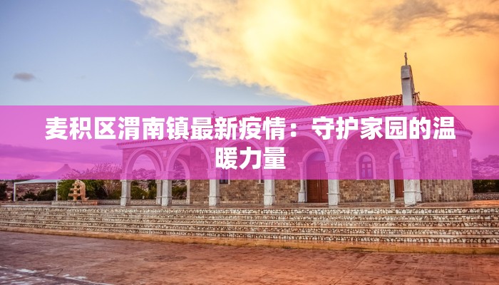 麦积区渭南镇最新疫情：守护家园的温暖力量