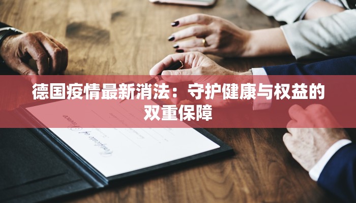 德国疫情最新消法:守护健康与权益的双重保障 德国疫情最新消法:守护健康与权益的双重保障