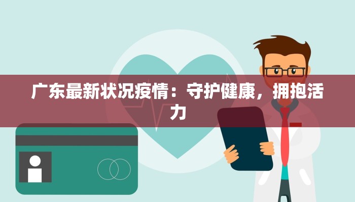 广东最新状况疫情:守护健康,拥抱活力 广东最新状况疫情:守护健康,拥抱活力