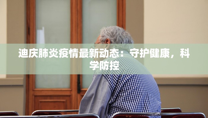 迪庆肺炎疫情最新动态:守护健康,科学防控 迪庆肺炎疫情最新动态:守护健康,科学防控