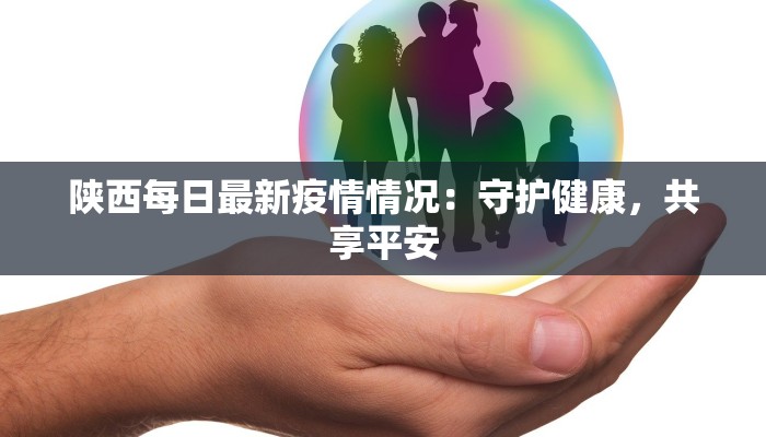 陕西每日最新疫情情况:守护健康,共享平安 陕西每日最新疫情情况:守护健康,共享平安