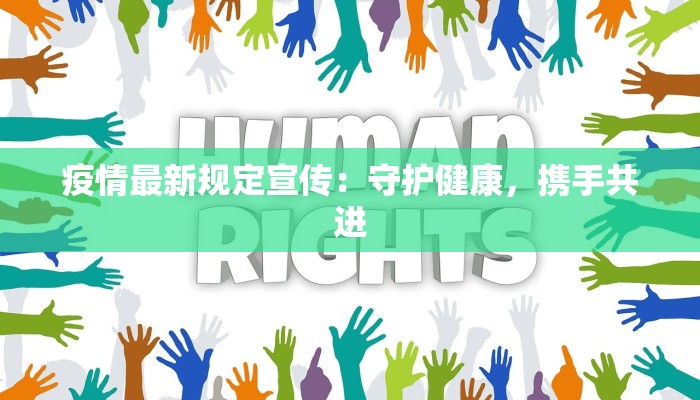 疫情最新规定宣传:守护健康,携手共进 疫情最新规定宣传:守护健康,携手共进