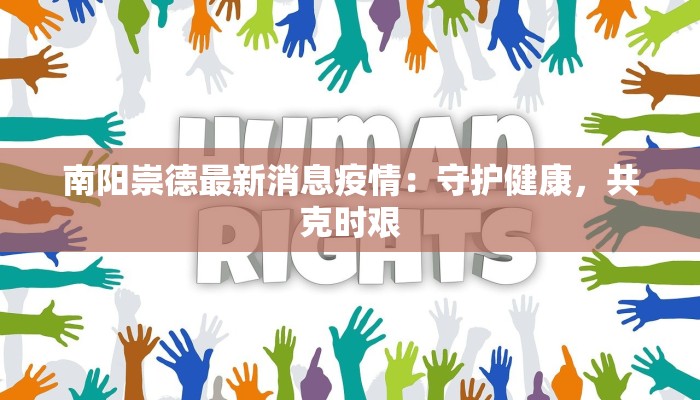 南阳崇德最新消息疫情:守护健康,共克时艰 南阳崇德最新消息疫情:守护健康,共克时艰