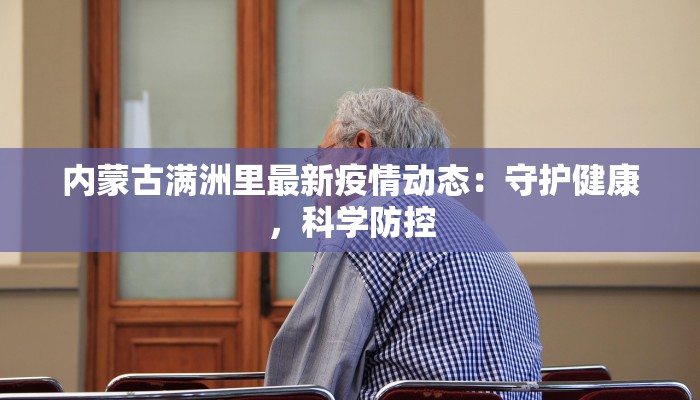 内蒙古满洲里最新疫情动态:守护健康,科学防控 内蒙古满洲里最新疫情动态:守护健康,科学防控