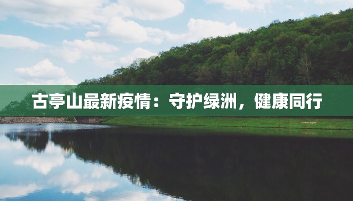 古亭山最新疫情:守护绿洲,健康同行 古亭山最新疫情:守护绿洲,健康同行