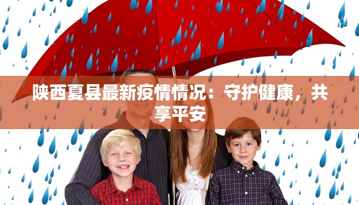 陕西夏县最新疫情情况:守护健康,共享平安 陕西夏县最新疫情情况:守护健康,共享平安