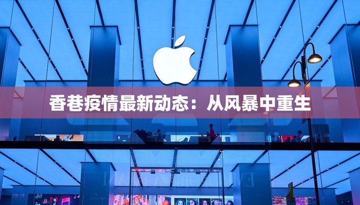 香巷疫情最新动态:从风暴中重生 香巷疫情最新动态:从风暴中重生