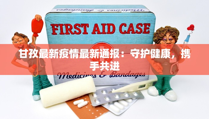 甘孜最新疫情最新通报:守护健康,携手共进 甘孜最新疫情最新通报:守护健康,携手共进