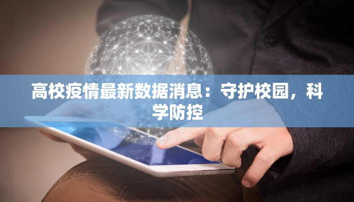 高校疫情最新数据消息：守护校园，科学防控