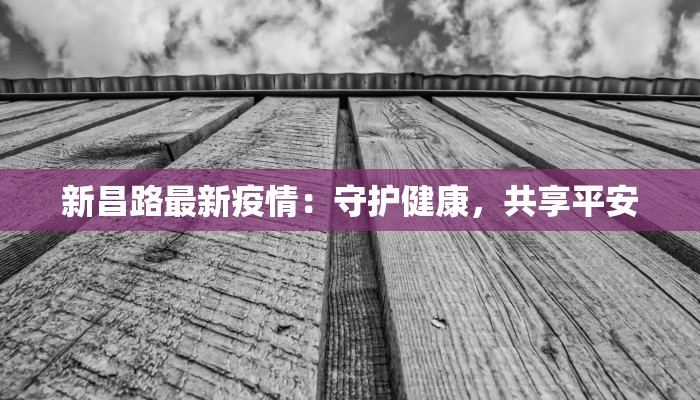 新昌路最新疫情：守护健康，共享平安