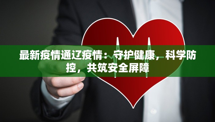 最新疫情通辽疫情:守护健康,科学防控,共筑安全屏障 最新疫情通辽疫情:守护健康,科学防控,共筑安全屏障