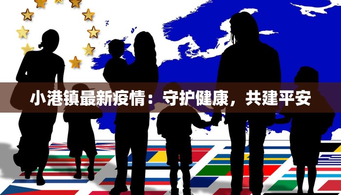 小港镇最新疫情:守护健康,共建平安 小港镇最新疫情:守护健康,共建平安