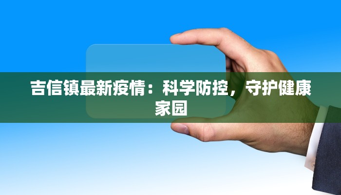 吉信镇最新疫情:科学防控,守护健康家园 吉信镇最新疫情:科学防控,守护健康家园