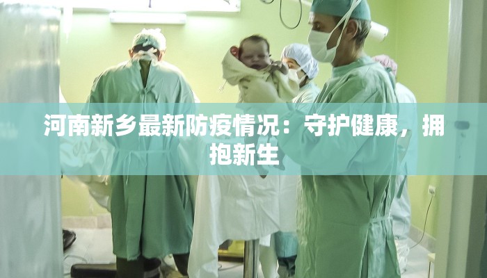 河南新乡最新防疫情况:守护健康,拥抱新生 河南新乡最新防疫情况:守护健康,拥抱新生