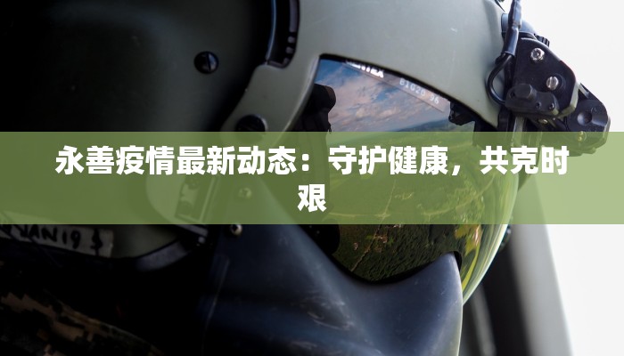 永善疫情最新动态:守护健康,共克时艰 永善疫情最新动态:守护健康,共克时艰