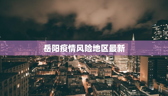 岳阳疫情风险地区最新 岳阳疫情风险地区最新