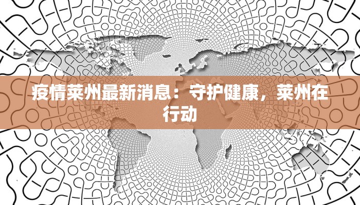 疫情莱州最新消息:守护健康,莱州在行动 疫情莱州最新消息:守护健康,莱州在行动