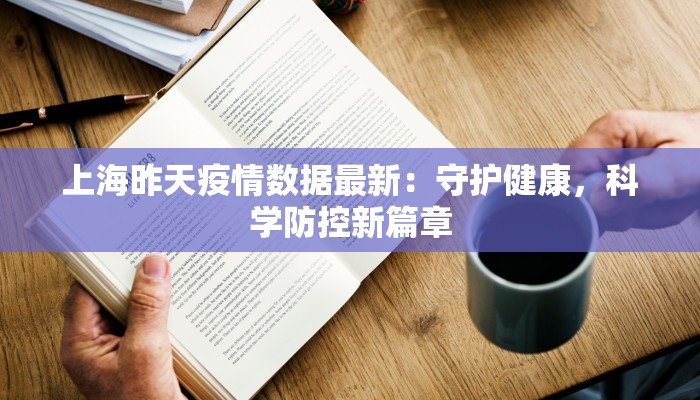上海昨天疫情数据最新:守护健康,科学防控新篇章 上海昨天疫情数据最新:守护健康,科学防控新篇章