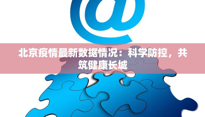 北京疫情最新数据情况：科学防控，共筑健康长城