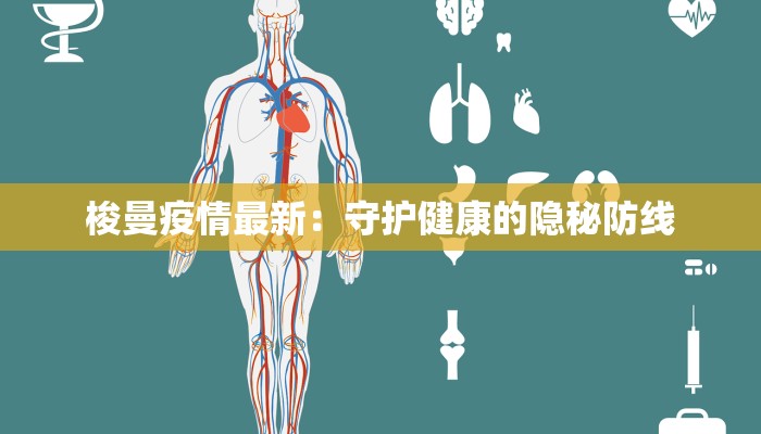 梭曼疫情最新:守护健康的隐秘防线 梭曼疫情最新:守护健康的隐秘防线