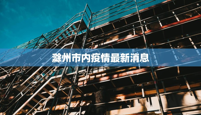 滁州市内疫情最新消息 滁州市内疫情最新消息