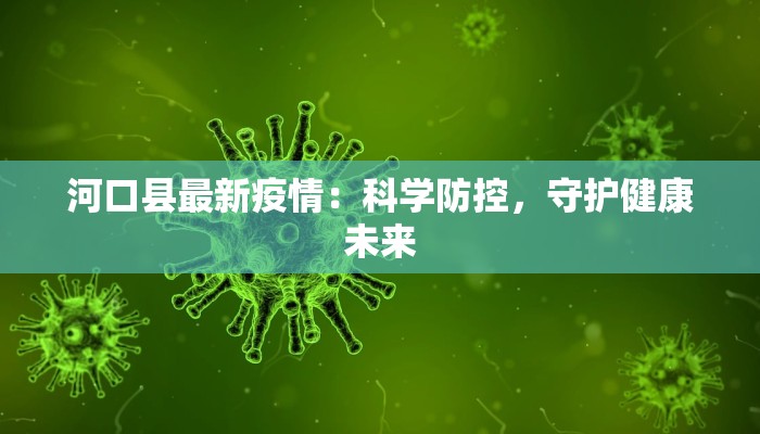 河口县最新疫情：科学防控，守护健康未来