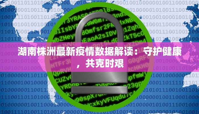 湖南株洲最新疫情数据解读:守护健康,共克时艰 湖南株洲最新疫情数据解读:守护健康,共克时艰