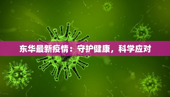 东华最新疫情:守护健康,科学应对 东华最新疫情:守护健康,科学应对
