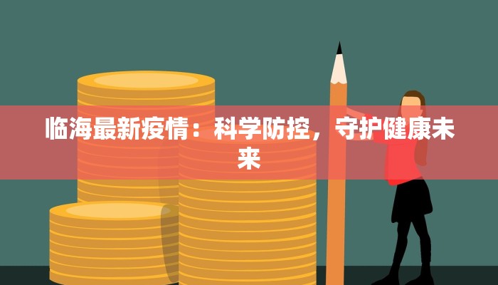 临海最新疫情:科学防控,守护健康未来 临海最新疫情:科学防控,守护健康未来