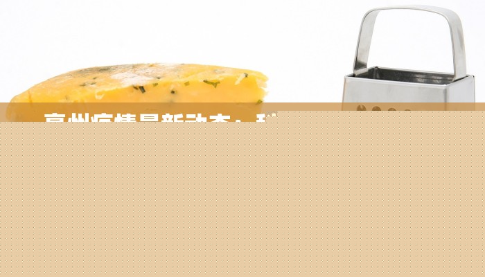 亳州疫情最新动态:科学防控,共筑健康防线 亳州疫情最新动态:科学防控,共筑健康防线