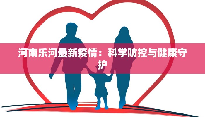 河南乐河最新疫情：科学防控与健康守护