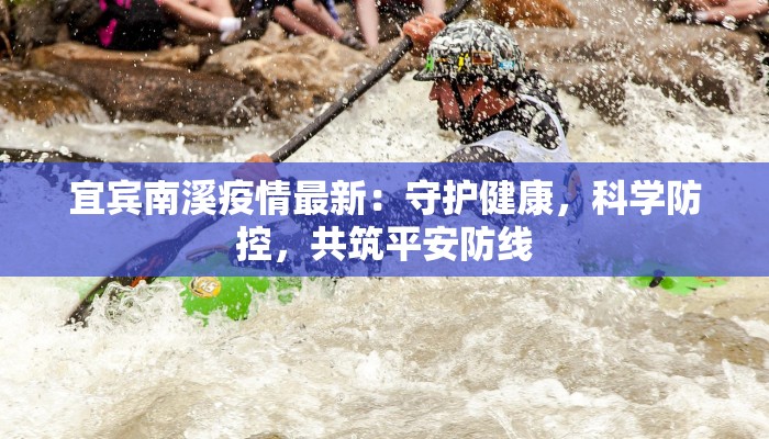 宜宾南溪疫情最新:守护健康,科学防控,共筑平安防线 宜宾南溪疫情最新:守护健康,科学防控,共筑平安防线