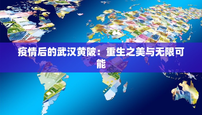 疫情后的武汉黄陂:重生之美与无限可能 疫情后的武汉黄陂:重生之美与无限可能