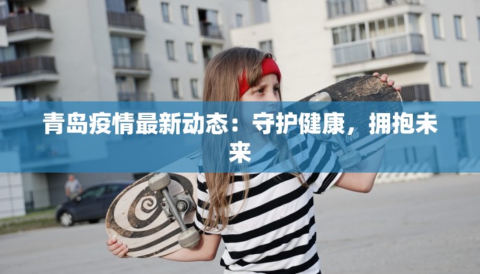 青岛疫情最新动态：守护健康，拥抱未来