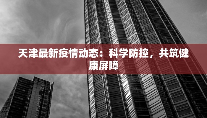 天津最新疫情动态：科学防控，共筑健康屏障