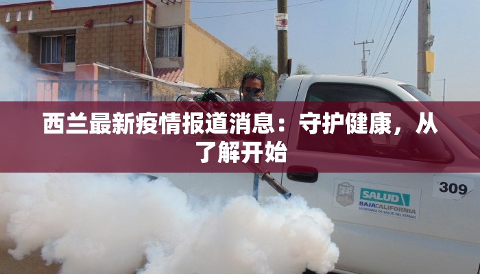 西兰最新疫情报道消息:守护健康,从了解开始 西兰最新疫情报道消息:守护健康,从了解开始