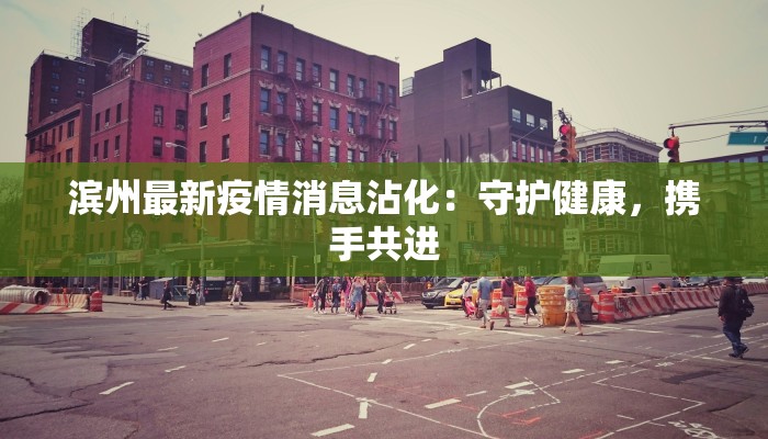 滨州最新疫情消息沾化：守护健康，携手共进