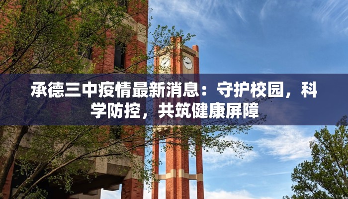 承德三中疫情最新消息:守护校园,科学防控,共筑健康屏障 承德三中疫情最新消息:守护校园,科学防控,共筑健康屏障
