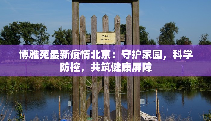 博雅苑最新疫情北京：守护家园，科学防控，共筑健康屏障