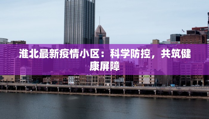 淮北最新疫情小区：科学防控，共筑健康屏障