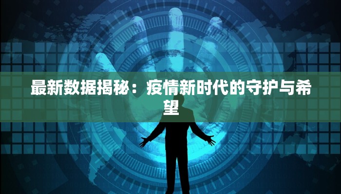 最新数据揭秘:疫情新时代的守护与希望 最新数据揭秘:疫情新时代的守护与希望