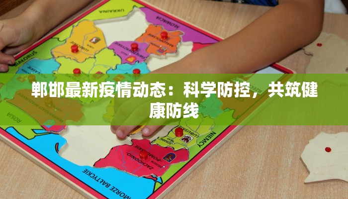 郸邯最新疫情动态:科学防控,共筑健康防线 郸邯最新疫情动态:科学防控,共筑健康防线